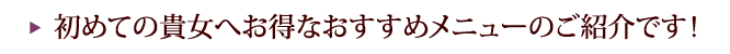 初めての貴方へお得なオススメメニューのご紹介です。
