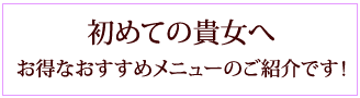 初めての貴方へお得なオススメメニューのご紹介です。